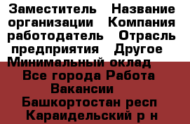 Заместитель › Название организации ­ Компания-работодатель › Отрасль предприятия ­ Другое › Минимальный оклад ­ 1 - Все города Работа » Вакансии   . Башкортостан респ.,Караидельский р-н